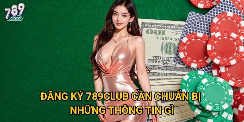 Đăng ký 789club cần chuẩn bị những thông tin gì?