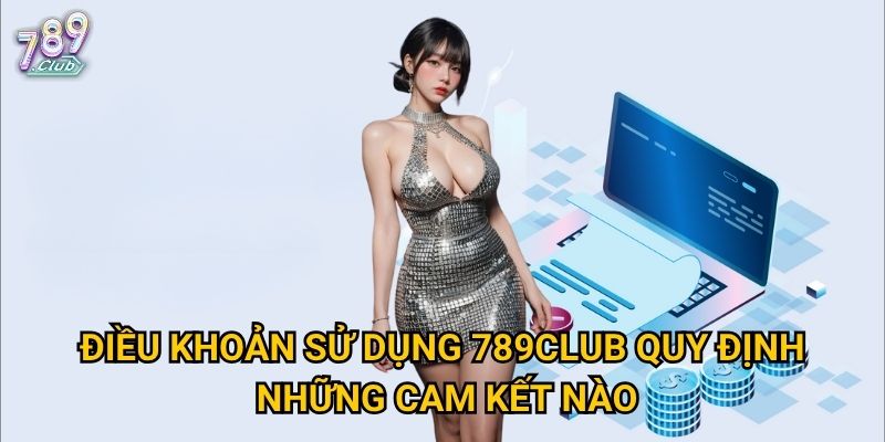 Điều khoản sử dụng 789club: Vì sao phải đọc kỹ trước khi đặt cược? 1 Điều khoản sử dụng 789club quy định những cam kết nào?