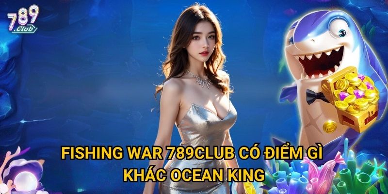 Fishing War 789club có thật sự đáng để thử sức? 2 Fishing War 789club có điểm gì khác Ocean King?