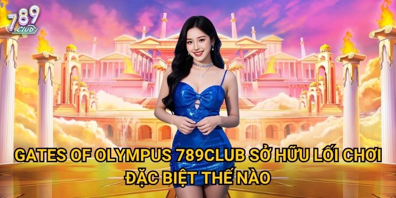 Gates of Olympus 789club sở hữu lối chơi đặc biệt thế nào?