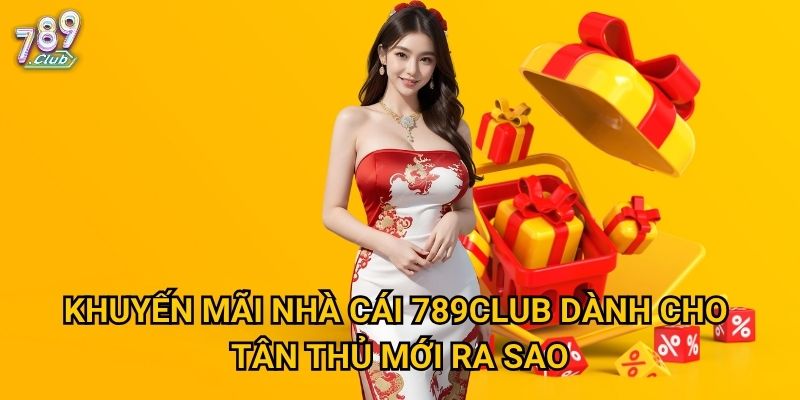 Khuyến mãi nhà cái 789club dành cho tân thủ mới ra sao?