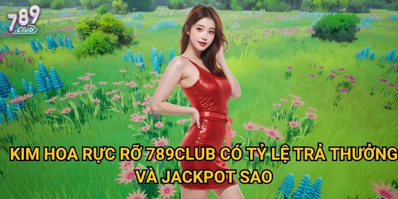 Kim Hoa Rực Rỡ 789club có tỷ lệ trả thưởng và jackpot sao?