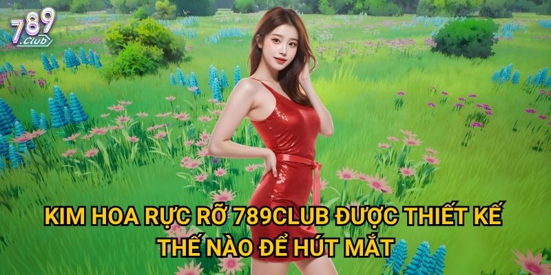 Kim Hoa Rực Rỡ 789club được thiết kế thế nào để hút mắt?