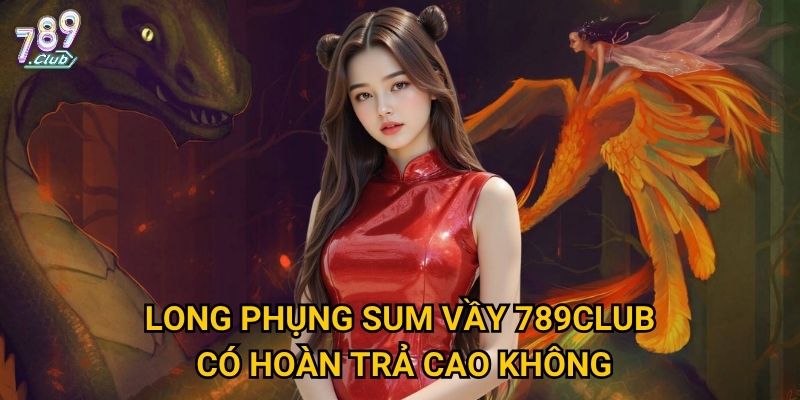 Long Phụng Sum Vầy 789club có phải trò mang lại lộc đầu năm? 3 Long Phụng Sum Vầy 789club có hoàn trả cao không?