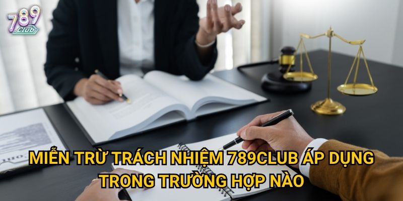 Miễn trừ trách nhiệm 789club áp dụng trong trường hợp nào?
