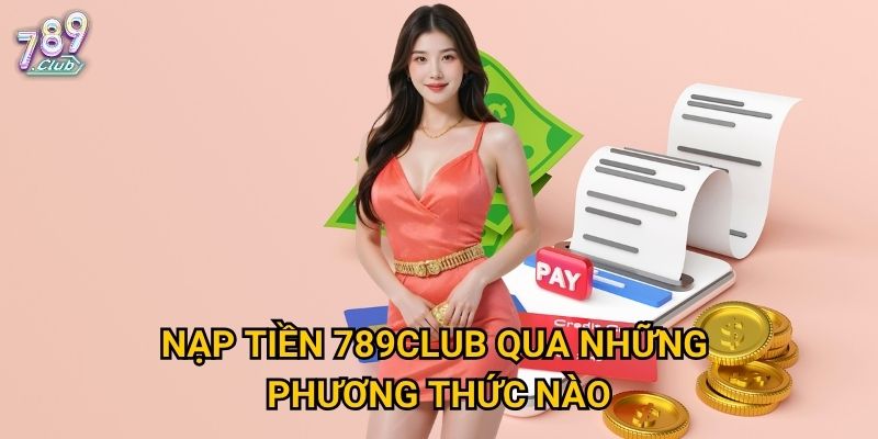 Nạp tiền 789club qua những phương thức nào?
