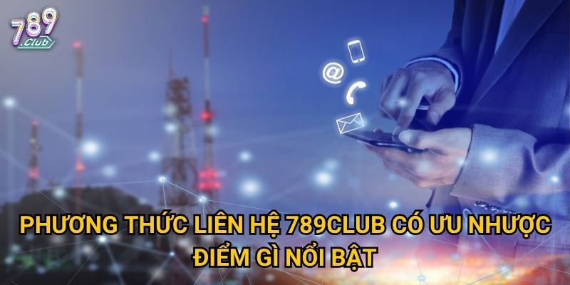 Phương thức liên hệ 789club có ưu nhược điểm gì nổi bật?