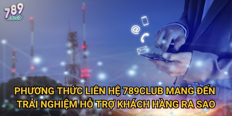 Phương thức liên hệ 789club mang đến trải nghiệm hỗ trợ khách hàng ra sao?