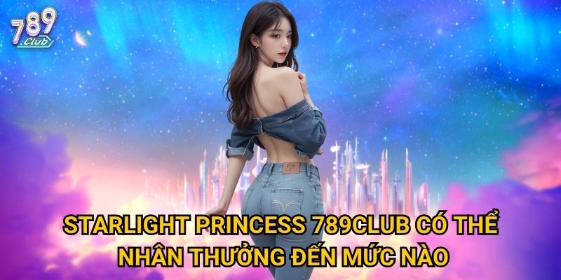 Starlight Princess 789club có thể nhân thưởng đến mức nào?