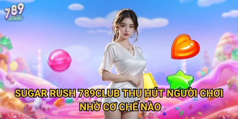 Sugar Rush 789club thu hút người chơi nhờ cơ chế nào?