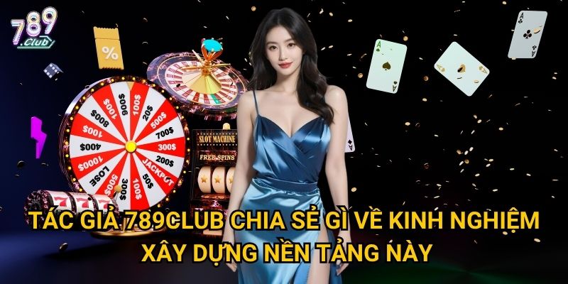 Tác giả 789club chia sẻ gì về kinh nghiệm xây dựng nền tảng này?