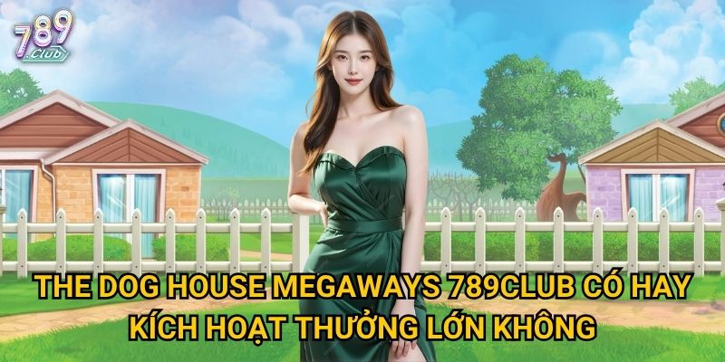 The Dog House Megaways 789club có hay kích hoạt thưởng lớn không?